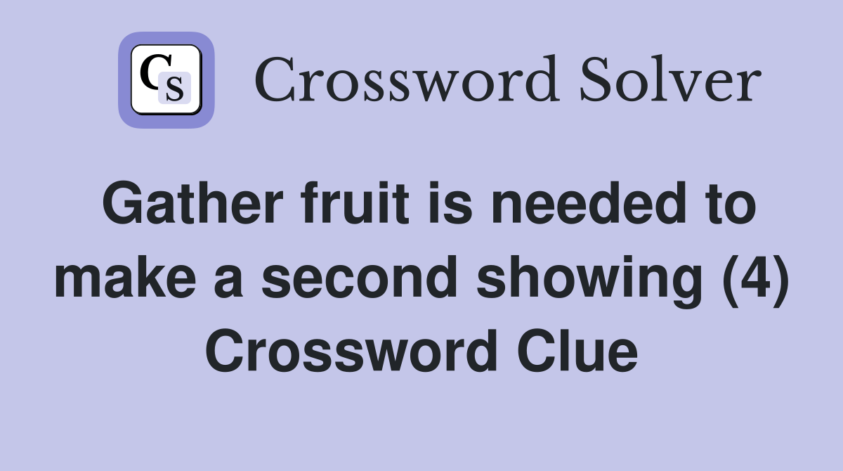 Gather fruit is needed to make a second showing (4) Crossword Clue